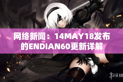 网络新闻：14MAY18发布的ENDIAN60更新详解