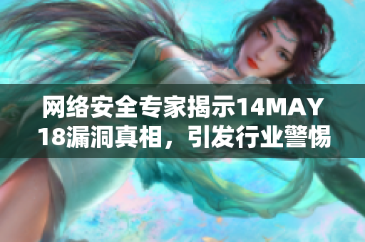 网络安全专家揭示14MAY18漏洞真相，引发行业警惕