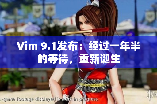 Vim 9.1发布：经过一年半的等待，重新诞生