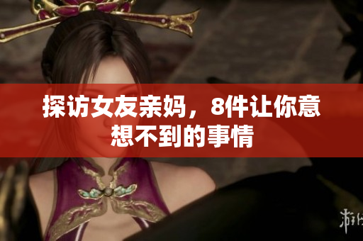 探访女友亲妈，8件让你意想不到的事情