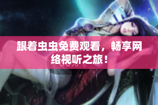 跟着虫虫免费观看，畅享网络视听之旅！