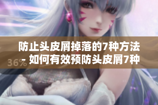 防止头皮屑掉落的7种方法 - 如何有效预防头皮屑7种防止头皮屑掉落的有效方法