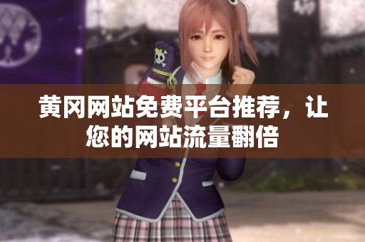 黄冈网站免费平台推荐，让您的网站流量翻倍