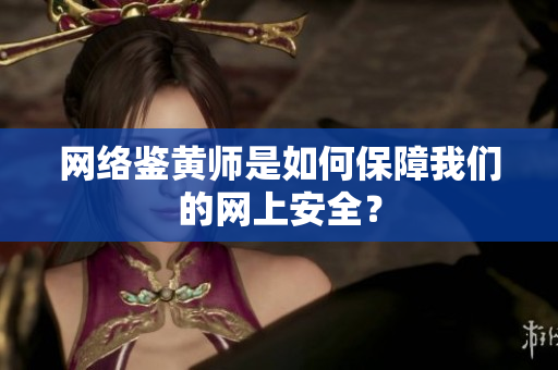 网络鉴黄师是如何保障我们的网上安全？