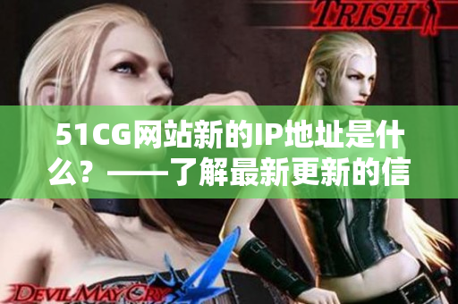 51CG网站新的IP地址是什么？——了解最新更新的信息！