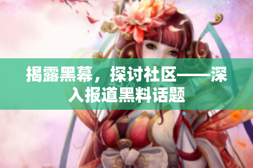 揭露黑幕，探讨社区——深入报道黑料话题