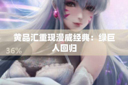 黄品汇重现漫威经典：绿巨人回归