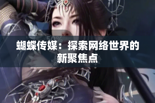 蝴蝶传媒：探索网络世界的新聚焦点
