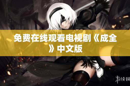 免费在线观看电视剧《成全》中文版