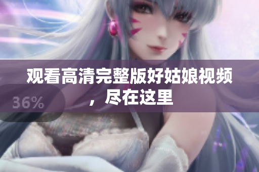 观看高清完整版好姑娘视频，尽在这里