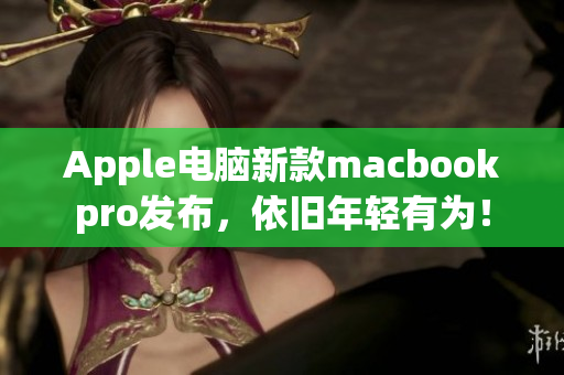 Apple电脑新款macbookpro发布，依旧年轻有为！