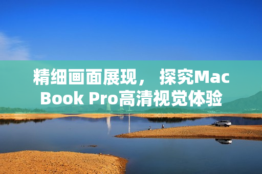 精细画面展现， 探究MacBook Pro高清视觉体验