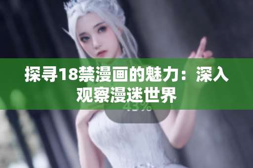 探寻18禁漫画的魅力：深入观察漫迷世界