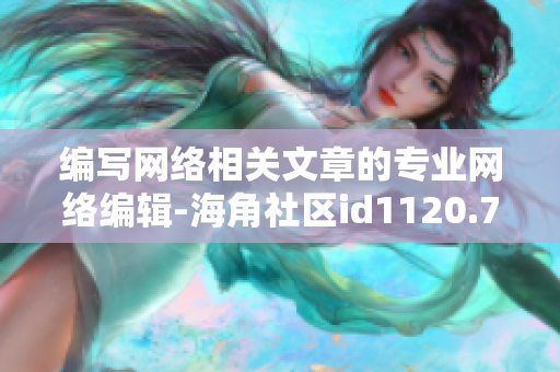 编写网络相关文章的专业网络编辑-海角社区id1120.7126