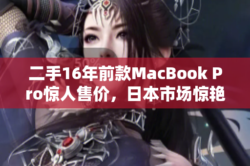 二手16年前款MacBook Pro惊人售价，日本市场惊艳！