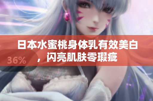 日本水蜜桃身体乳有效美白，闪亮肌肤零瑕疵