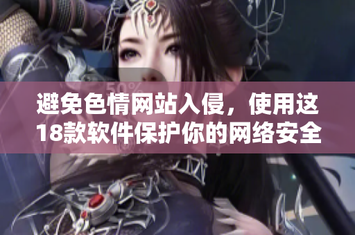 避免色情网站入侵，使用这18款软件保护你的网络安全