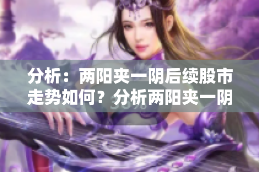 分析：两阳夹一阴后续股市走势如何？分析两阳夹一阴后股市走势