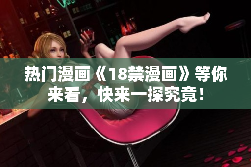 热门漫画《18禁漫画》等你来看，快来一探究竟！