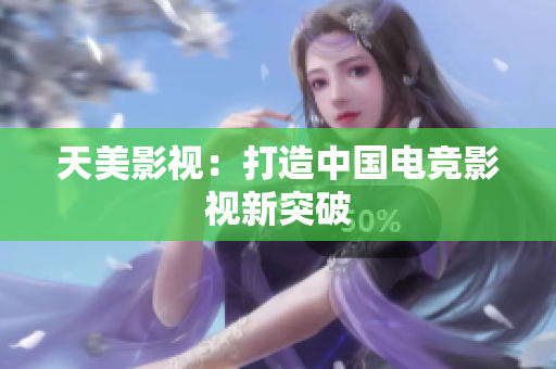 天美影视：打造中国电竞影视新突破