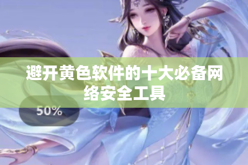 避开黄色软件的十大必备网络安全工具