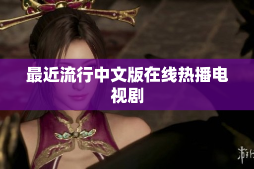 最近流行中文版在线热播电视剧