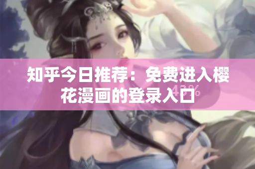 知乎今日推荐：免费进入樱花漫画的登录入口