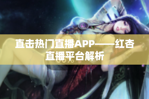 直击热门直播APP——红杏直播平台解析