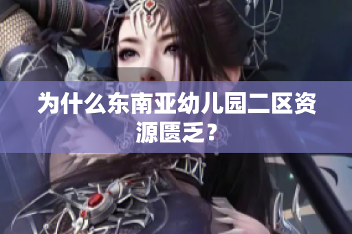 为什么东南亚幼儿园二区资源匮乏？