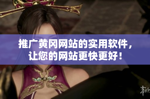 推广黄冈网站的实用软件，让您的网站更快更好！