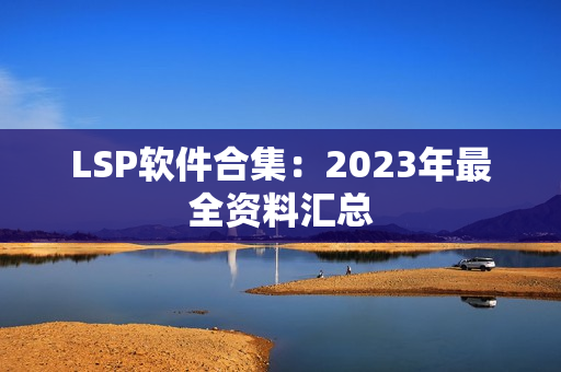 LSP软件合集：2023年最全资料汇总