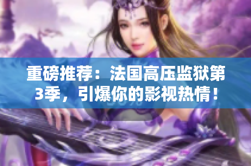 重磅推荐：法国高压监狱第3季，引爆你的影视热情！