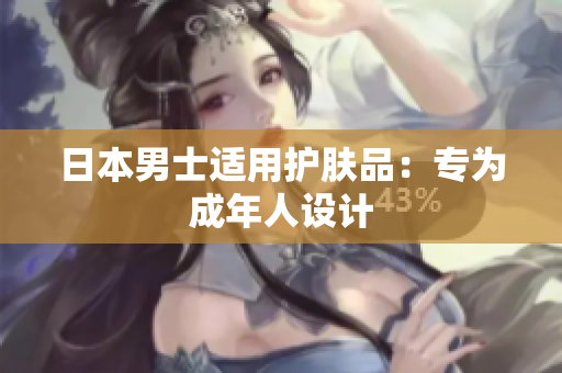 日本男士适用护肤品：专为成年人设计