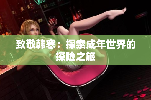 致敬韩寒：探索成年世界的探险之旅