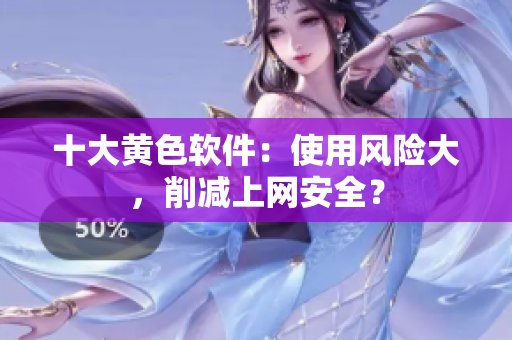 十大黄色软件：使用风险大，削减上网安全？