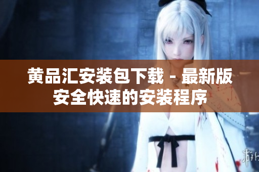黄品汇安装包下载 - 最新版安全快速的安装程序