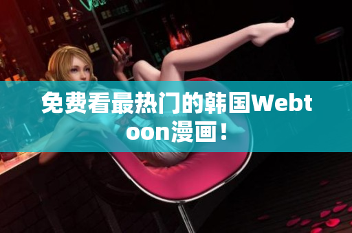 免费看最热门的韩国Webtoon漫画！