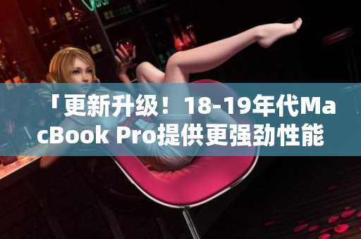 「更新升级！18-19年代MacBook Pro提供更强劲性能」