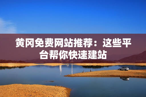 黄冈免费网站推荐：这些平台帮你快速建站