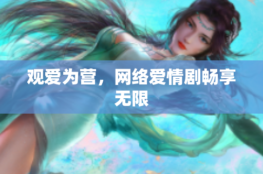 观爱为营，网络爱情剧畅享无限