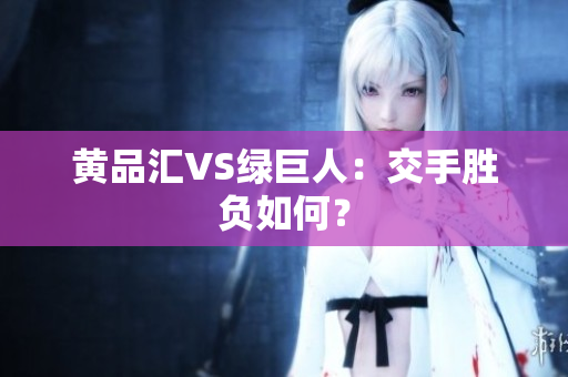 黄品汇VS绿巨人：交手胜负如何？