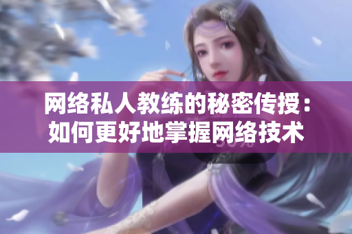 网络私人教练的秘密传授：如何更好地掌握网络技术