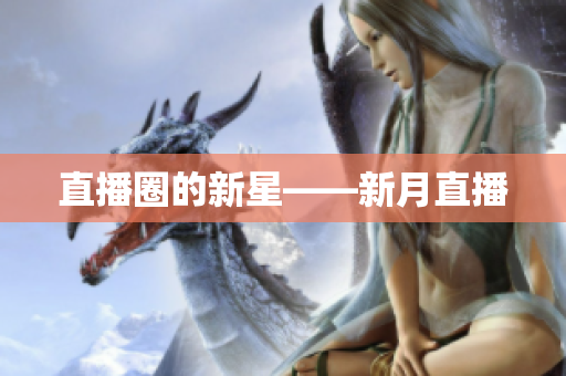 直播圈的新星——新月直播