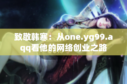 致敬韩寒：从one.yg99.aqq看他的网络创业之路