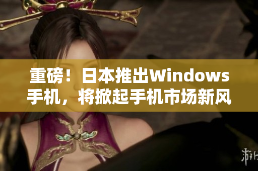 重磅！日本推出Windows手机，将掀起手机市场新风潮