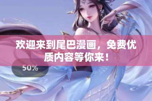 欢迎来到尾巴漫画，免费优质内容等你来！