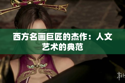 西方名画巨匠的杰作：人文艺术的典范