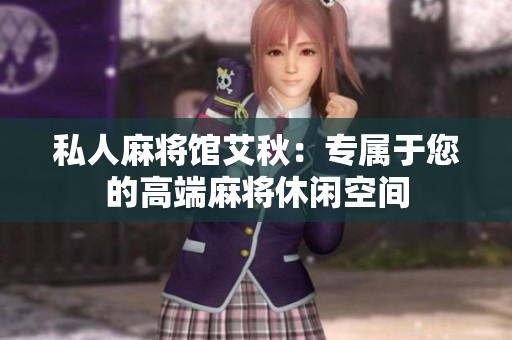 私人麻将馆艾秋：专属于您的高端麻将休闲空间