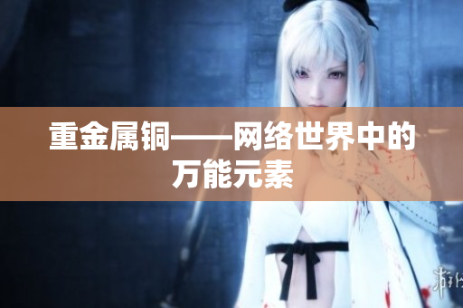 重金属铜——网络世界中的万能元素