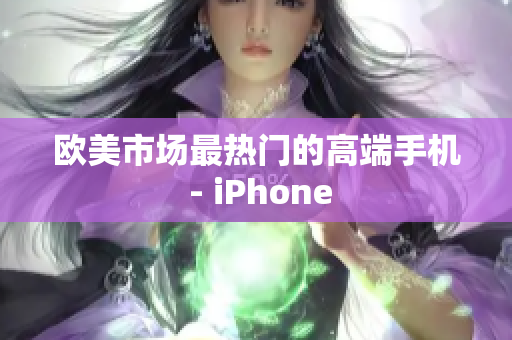 欧美市场最热门的高端手机 - iPhone